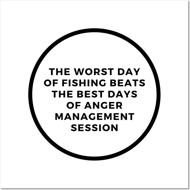 The Worst Day Of Fishing Beats The Best Days Of Anger Management Session Wall Art by SPEEDY SHOPPING